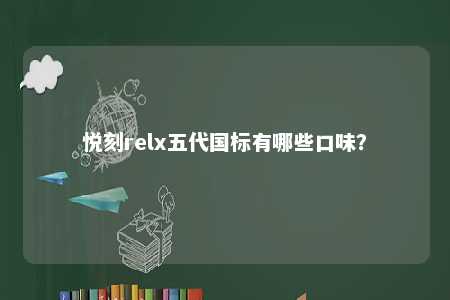 悦刻relx五代国标有哪些口味

？ 